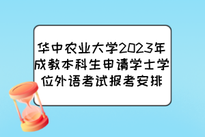华中农业大学2023年成教本科生申请学士学位外语考试报考安排