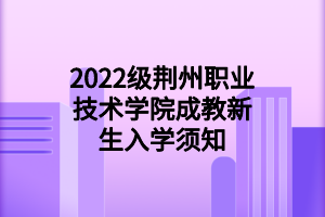 2022级荆州职业技术学院成教新生入学须知
