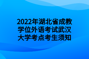 2022年湖北省成教学位外语考试武汉大学考点考生须知