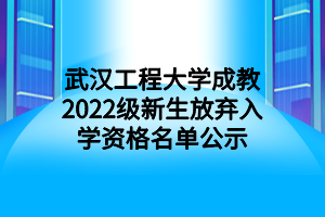 武汉工程大学成教2022级新生放弃入学资格名单公示