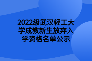 2022级武汉轻工大学成教新生放弃入学资格名单公示