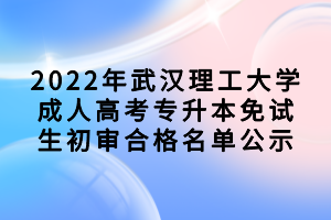 2022年武汉理工大学成人高考专升本免试生初审合格名单公示