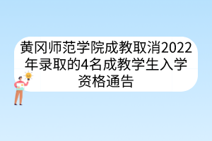 黄冈师范学院成教取消2022年录取的4名成教学生入学资格通告