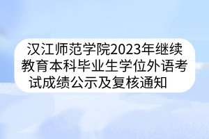 汉江师范学院2023年继续教育本科毕业生学位外语考试成绩公示及复核通知