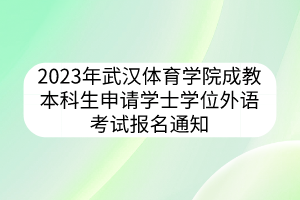 2023年武汉体育学院成教本科生申请学士学位外语考试报名通知