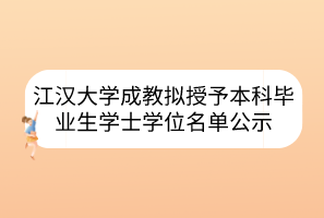 江汉大学成教拟授予本科毕业生学士学位名单公示