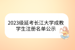 2023级延考长江大学成教学生注册名单公示
