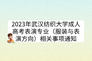 2023年武汉纺织大学成人高考表演专业（服装与表演方向）相关事项通知