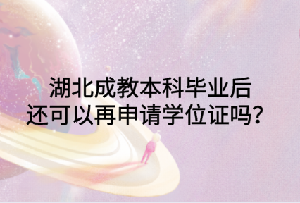 湖北成教本科毕业后还可以再申请学位证吗？