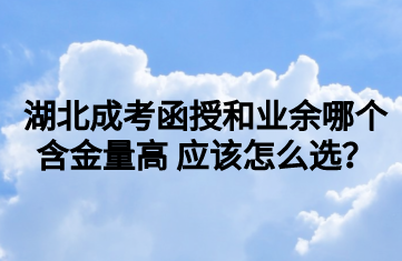 湖北成考函授和业余哪个含金量高 应该怎么选？