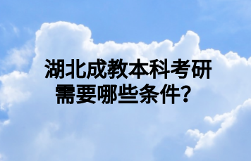 湖北成教本科考研需要哪些条件？