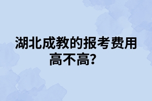 湖北成教的报考费用高不高？