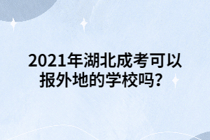 2021年湖北成考可以报外地的学校吗？