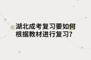 湖北成考复习要如何根据教材进行复习？