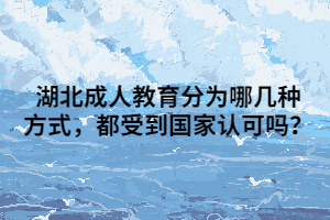 湖北成人教育分为哪几种方式，都受到国家认可吗？