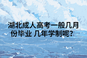 湖北成人高考一般几月份毕业 几年学制呢？