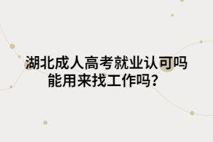 湖北成人高考就业认可吗 能用来找工作吗？