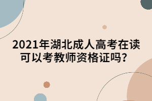 2021年湖北成人高考在读可以考教师资格证吗？