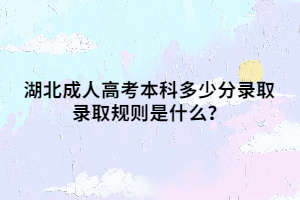 湖北成人高考本科多少分录取 录取规则是什么？