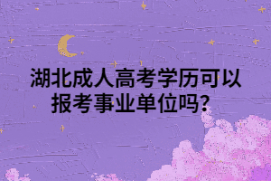 湖北成人高考学历可以报考事业单位吗？