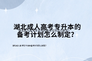湖北成人高考专升本的备考计划怎么制定？