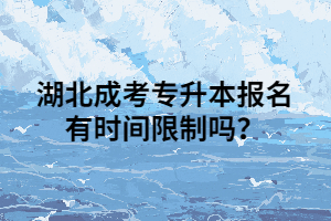 <b>湖北成考专升本报名有时间限制吗？</b>