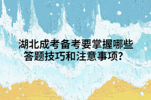 湖北成考备考要掌握哪些答题技巧和注意事项？