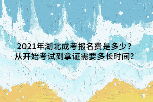 2021年湖北成考报名费是多少？从开始考试到拿证需要多长时间？