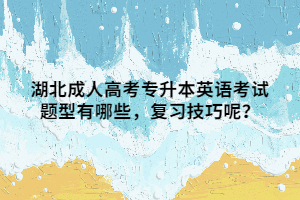 湖北成人高考专升本英语考试题型有哪些，复习技巧呢？