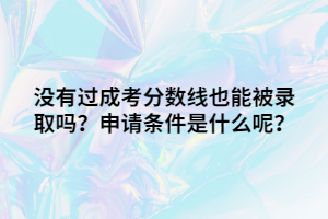 没有过成考分数线也能被录取吗？申请条件是什么呢？