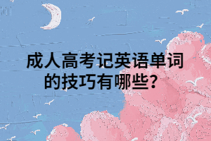 成人高考记英语单词的技巧有哪些？