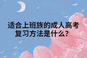 适合上班族的成人高考复习方法是什么？