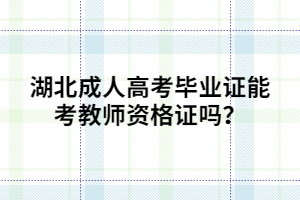 湖北成人高考毕业证能考教师资格证吗？