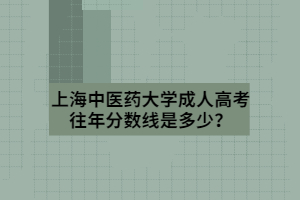 上海中医药大学成人高考往年分数线是多少？