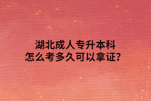 湖北成人专升本科怎么考多久可以拿证？