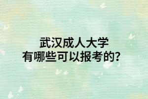 武汉成人大学有哪些可以报考的？