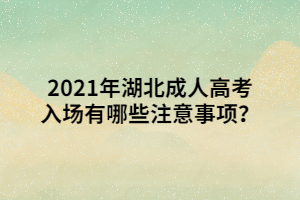 2021年湖北成人高考入场有哪些注意事项？