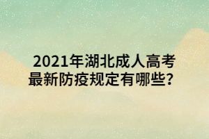 2021年湖北成人高考最新防疫规定有哪些？
