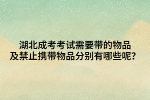 湖北成考考试需要带的物品及禁止携带物品分别有哪些呢？