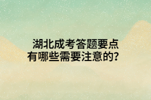 湖北成考答题要点有哪些需要注意的？
