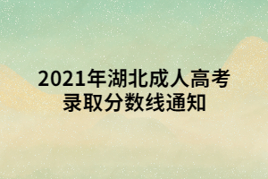 <b>2021年湖北成人高考录取分数线通知</b>