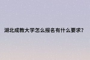 湖北成教大学怎么报名有什么要求？