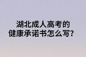 湖北成人高考的健康承诺书怎么写？