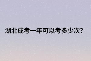 湖北成考一年可以考多少次？