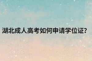 湖北成人高考如何申请学位证？