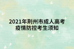 2021年荆州市成人高考疫情防控考生须知