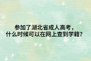 参加了湖北省成人高考，什么时候可以在网上查到学籍？