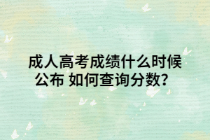 成人高考成绩什么时候公布 如何查询分数？