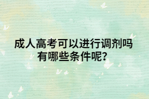 <b>成人高考可以进行调剂吗 有哪些条件呢？</b>