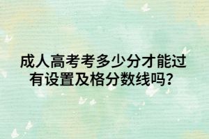 成人高考考多少分才能过 有设置及格分数线吗？